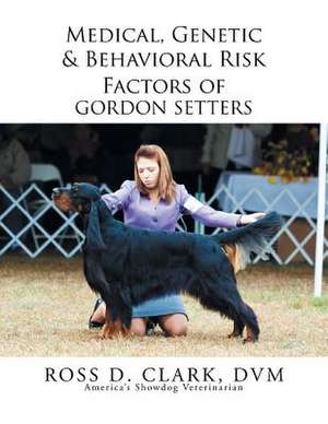 Medical, Genetic & Behavioral Risk Factors of Gordon Setters de DVM Ross D. Clark