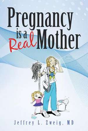 Pregnancy Is a Real Mother! de MD Jeffrey L. Zweig