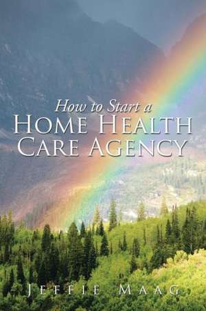 How to Start a Home Health Care Agency de Jeffie Maag