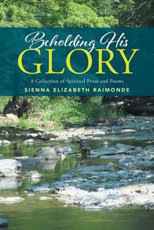 Beholding His Glory de Sienna Elizabeth Raimonde