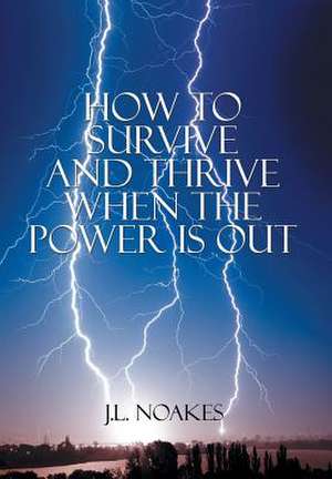 How to Survive and Thrive When the Power is Out de J. L. Noakes