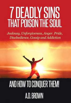 7 Deadly Sins That Poison the Soul and How to Conquer Them! de A. D. Brown