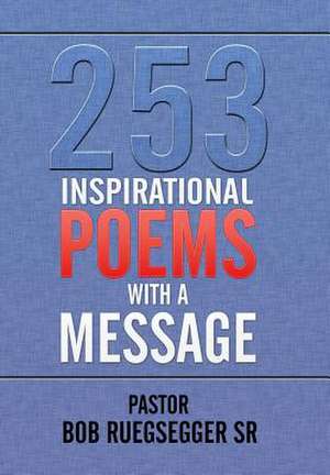 253 Inspirational Poems with a Message de Pastor Bob Ruegsegger Sr