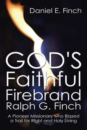 God's Faithful Firebrand Ralph G. Finch de Daniel E. Finch