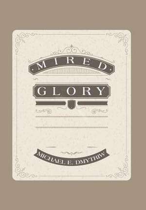 Mired Glory de Michael E. Dmytriw