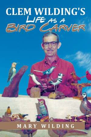 Clem Wilding's Life as a Bird Carver de Mary Wilding