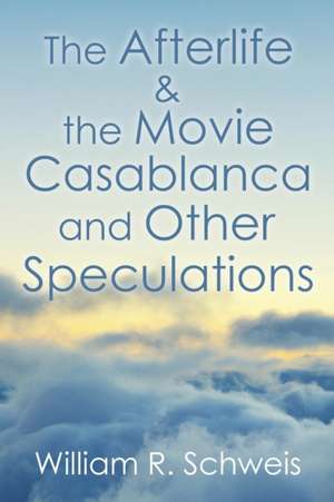 The Afterlife & the Movie Casablanca and Other Speculations de William R. Schweis