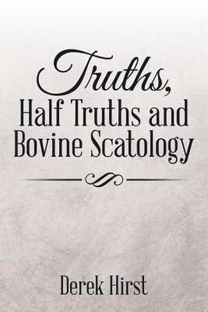 Truths, Half Truths and Bovine Scatology de Derek Hirst