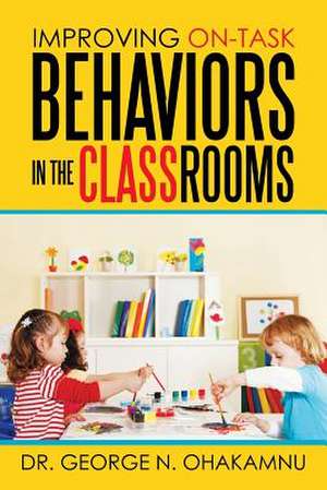 Improving On-Task Behaviors in the Classrooms de George N. Ohakamnu