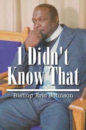 I Didn't Know That de Bishop Eric Johnson