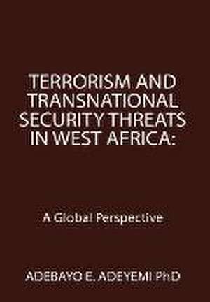 Terrorism and Transnational Security Threats in West Africa de Adebayo E. Adeyemi PhD