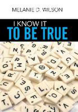 I Know It to Be True de Melanie D. Wilson