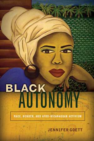 Black Autonomy: Race, Gender, and Afro-Nicaraguan Activism de Jennifer Goett