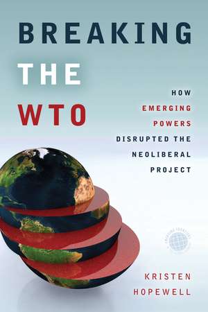 Breaking the WTO: How Emerging Powers Disrupted the Neoliberal Project de Kristen Hopewell