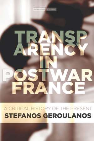 Transparency in Postwar France – A Critical History of the Present de Stefanos Geroulanos