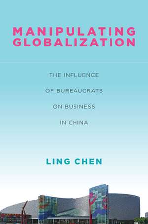 Manipulating Globalization – The Influence of Bureaucrats on Business in China de Ling Chen