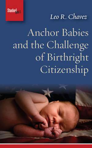 Anchor Babies and the Challenge of Birthright Citizenship de Leo R. Chavez