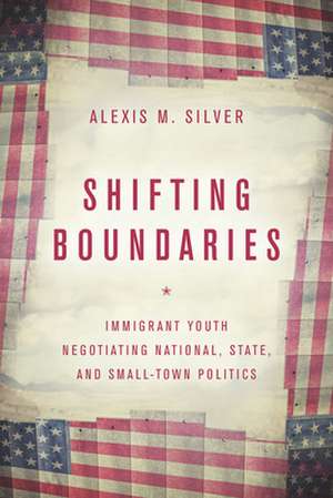 Shifting Boundaries – Immigrant Youth Negotiating National, State, and Small–Town Politics de Alexis M. Silver