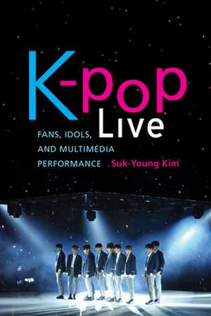 K–pop Live – Fans, Idols, and Multimedia Performance de Suk–young Kim