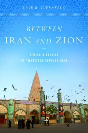 Between Iran and Zion – Jewish Histories of Twentieth–Century Iran de Lior B. Sternfeld