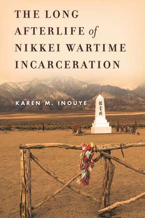 The Long Afterlife of Nikkei Wartime Incarceration de Karen M. Inouye