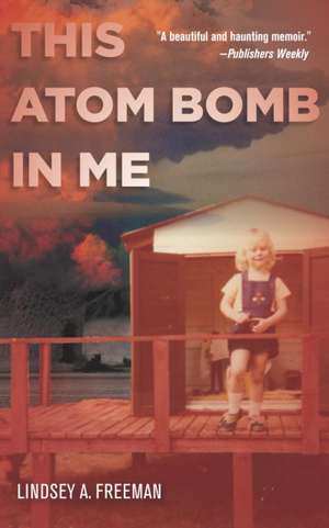 This Atom Bomb in Me de Lindsey A. Freeman