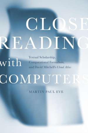 Close Reading with Computers – Textual Scholarship, Computational Formalism, and David Mitchell`s Cloud Atlas de Martin Paul Eve