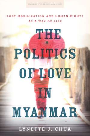 The Politics of Love in Myanmar – LGBT Mobilization and Human Rights as a Way of Life de Lynette J. Chua