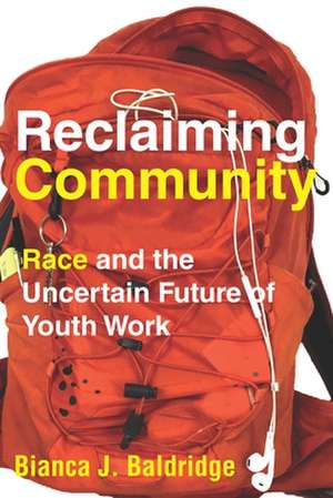 Reclaiming Community – Race and the Uncertain Future of Youth Work de Bianca J. Baldridge