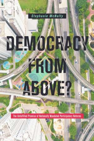 Democracy From Above? – The Unfulfilled Promise of Nationally Mandated Participatory Reforms de Stephanie L. Mcnulty