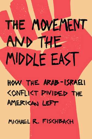 The Movement and the Middle East – How the Arab–Israeli Conflict Divided the American Left de Michael R. Fischbach