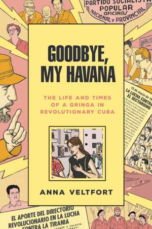 Goodbye, My Havana – The Life and Times of a Gringa in Revolutionary Cuba de Anna Veltfort