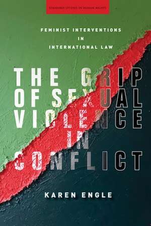 The Grip of Sexual Violence in Conflict – Feminist Interventions in International Law de Karen Engle