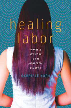 Healing Labor – Japanese Sex Work in the Gendered Economy de Gabriele Koch