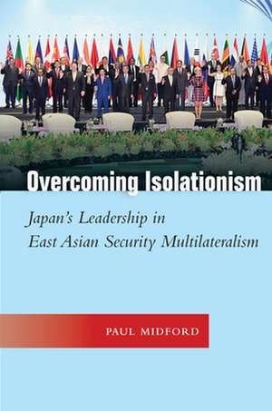 Overcoming Isolationism – Japan′s Leadership in East Asian Security Multilateralism de Paul Midford