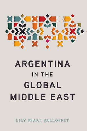 Argentina in the Global Middle East de Lily Pearl Balloffet