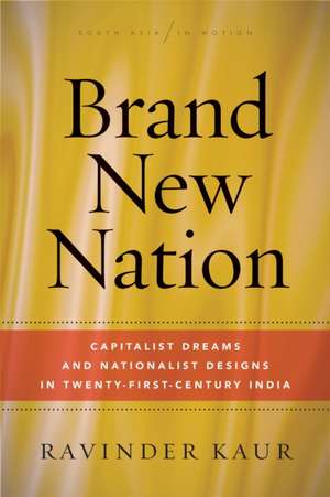 Brand New Nation – Capitalist Dreams and Nationalist Designs in Twenty–First–Century India de Ravinder Kaur