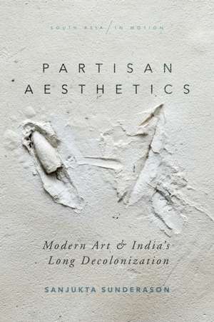 Partisan Aesthetics – Modern Art and India′s Long Decolonization de Sanjukta Sunderason