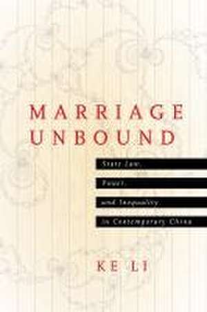 Marriage Unbound – State Law, Power, and Inequality in Contemporary China de Ke Li