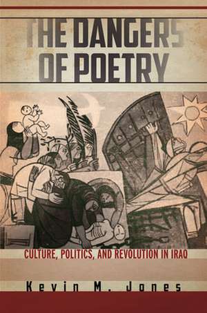 The Dangers of Poetry – Culture, Politics, and Revolution in Iraq de Kevin M. Jones