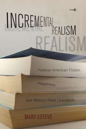 Incremental Realism – Postwar American Fiction, Happiness, and Welfare–State Liberalism de Mary Esteve