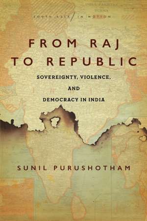 From Raj to Republic – Sovereignty, Violence, and Democracy in India de Sunil Purushotham