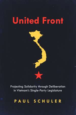 United Front – Projecting Solidarity through Deliberation in Vietnam′s Single–Party Legislature de Paul Schuler