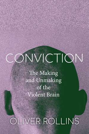 Conviction – The Making and Unmaking of the Violent Brain de Oliver Rollins