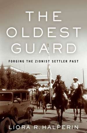 The Oldest Guard – Forging the Zionist Settler Past de Liora R. Halperin