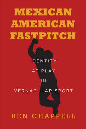 Mexican American Fastpitch – Identity at Play in Vernacular Sport de Ben Chappell