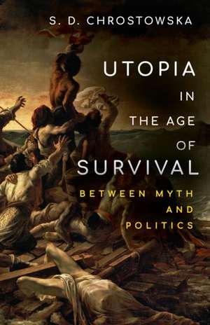 Utopia in the Age of Survival – Between Myth and Politics de S. D. Chrostowska