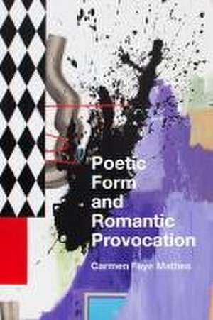 Poetic Form and Romantic Provocation de Carmen Faye Mathes