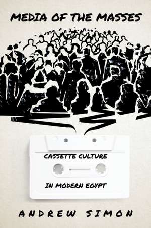 Media of the Masses – Cassette Culture in Modern Egypt de Andrew Simon