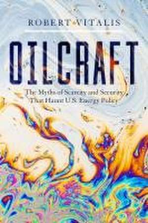 Oilcraft – The Myths of Scarcity and Security That Haunt U.S. Energy Policy de Robert Vitalis